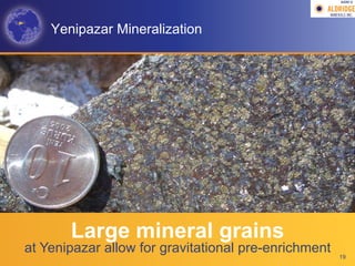 AGM-­‐V	
  




    Yenipazar Mineralization




       Large mineral grains
at Yenipazar allow for gravitational pre-enrichment   19
 
