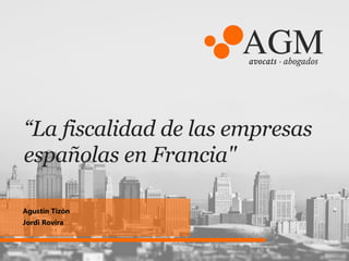 “La fiscalidad de las empresas
españolas en Francia"
Agustín Tizón
Jordi Rovira
 
