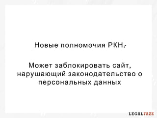 :Новые полномочия РКН
,Может заблокировать сайт
нарушающий законодательство о
персональных данных
 