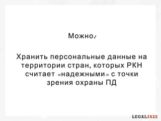 :Можно
Хранить персональные данные на
,территории стран которых РКН
« »считает надежными с точки
зрения охраны ПД
 