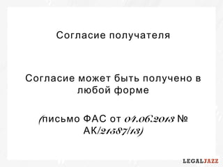 Согласие получателя
Согласие может быть получено в
любой форме
( 04.06.2013письмо ФАС от №
/21587/13)АК
 