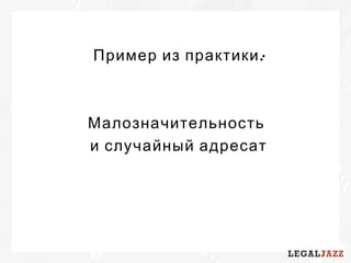 :Пример из практики
Малозначительность
и случайный адресат
 