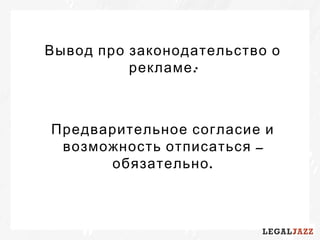 Вывод про законодательство о
:рекламе
Предварительное согласие и
–возможность отписаться
.обязательно
 