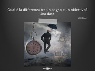 Qual è la differenza tra un sogno e un obiettivo?
Una data.
Walt Disney
 