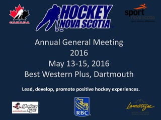 Lead, develop, promote positive hockey experiences.
Annual General Meeting
2016
May 13-15, 2016
Best Western Plus, Dartmouth
 