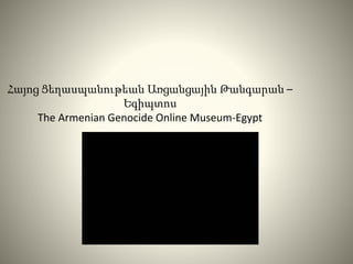 Հայոց Ցեղասպանութեան Առցանցային Թանգարան –
Եգիպտոս
The Armenian Genocide Online Museum-Egypt
 
