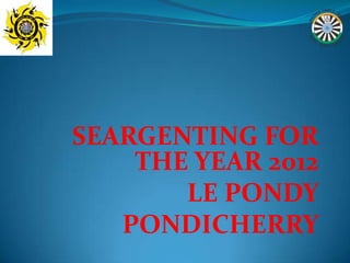 SEARGENTING FOR
    THE YEAR 2012
       LE PONDY
   PONDICHERRY
 
