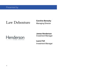 Presented by
1
Caroline Banszky
Managing Director
James Henderson
Investment Manager
Laura Foll
Investment Manager
Law Debenture
 