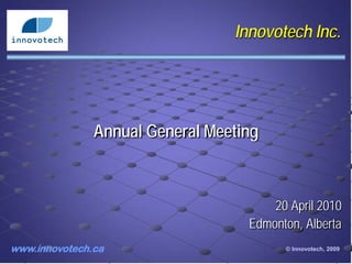 Innovotech Inc.




               Annual General Meeting



                                       20 April 2010
                                   Edmonton, Alberta
www.innovotech.ca                        © Innovotech, 2009
 