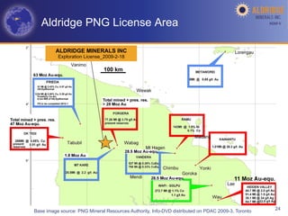 Aldridge PNG License Area                                                                       AGM-­‐V	
  




         ALDRIDGE MINERALS INC
          Exploration License_2009-2-18




Base image source: PNG Mineral Resources Authority, Info-DVD distributed on PDAC 2009-3, Toronto        24
 