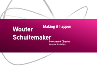 Making it happen

Wouter
Schuitemaker

Investment Director
Marketing Birmingham

 