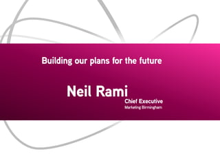 Building our plans for the future

Neil Rami

Chief Executive
Marketing Birmingham

 