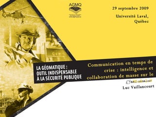 Communication en temps de crise : intelligence et collaboration de masse sur le Web 2.0  29 septembre 2009 Université Laval, Québec Luc Vaillancourt 