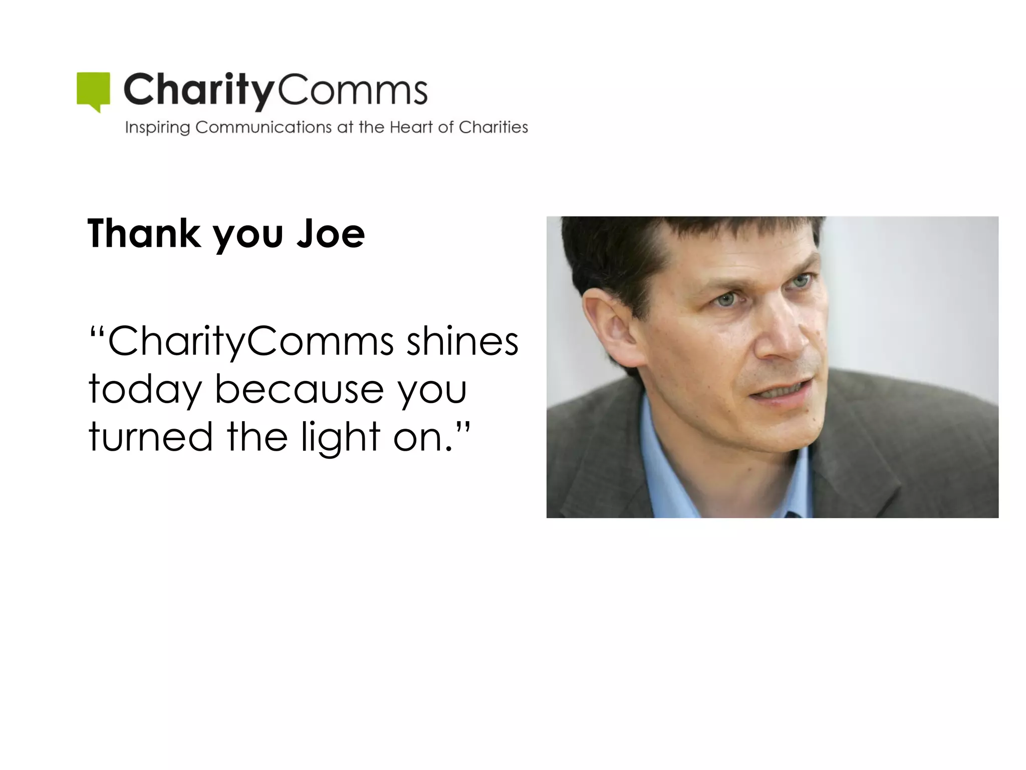 Thank you Joe

“CharityComms shines
today because you
turned the light on.”
 