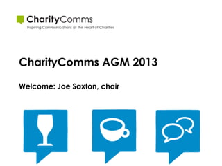 CharityComms AGM 2013

Welcome: Joe Saxton, chair
 