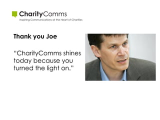 Thank you Joe

“CharityComms shines
today because you
turned the light on.”
 