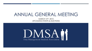ANNUAL GENERAL MEETING
MARCH 12TH, 2015
UPCOMING EVENTS & ELECTIONS
 