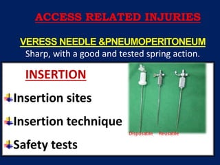 VERESS NEEDLE &PNEUMOPERITONEUM
Sharp, with a good and tested spring action.
INSERTION
Insertion sites
Insertion technique
Safety tests
Disposable Reusable
ACCESS RELATED INJURIES
 