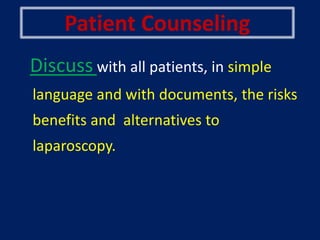 Patient Counseling
Discuss with all patients, in simple
language and with documents, the risks
benefits and alternatives to
laparoscopy.
 