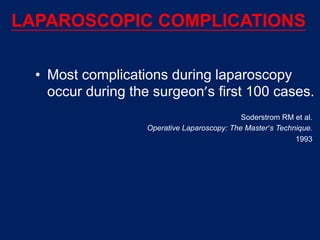 LAPAROSCOPIC COMPLICATIONS
• Most complications during laparoscopy
occur during the surgeon’s first 100 cases.
Soderstrom RM et al.
Operative Laparoscopy: The Master’s Technique.
1993
 