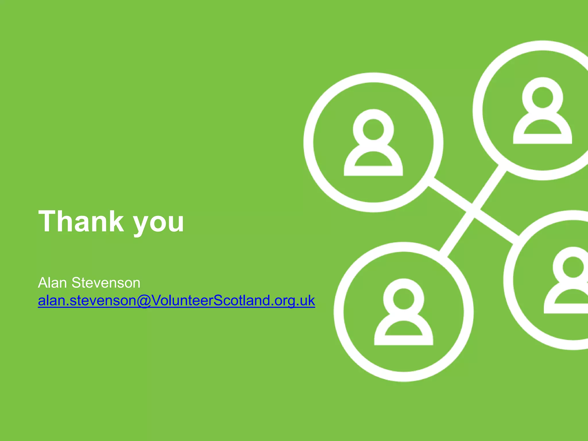 Thank you
Alan Stevenson
alan.stevenson@VolunteerScotland.org.uk
 