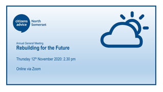 Annual General Meeting
Rebuilding for the Future
Thursday 12th November 2020: 2.30 pm
Online via Zoom
 