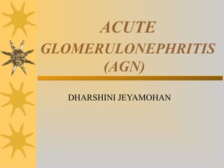 ACUTE
GLOMERULONEPHRITIS
(AGN)
DHARSHINI JEYAMOHAN
 