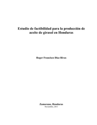 Estudio de factibilidad para la producción de
aceite de girasol en Honduras
Roger Francisco Diaz Rivas
Zamorano, Honduras
Noviembre, 2011
 