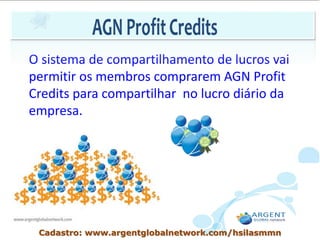 O sistema de compartilhamento de lucros vai
permitir os membros comprarem AGN Profit
Credits para compartilhar no lucro diário da
empresa.
Cadastro: www.argentglobalnetwork.com/hsilasmmn
 