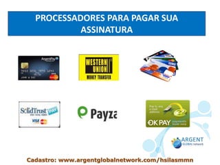 PROCESSADORES PARA PAGAR SUA
ASSINATURA
Cadastro: www.argentglobalnetwork.com/hsilasmmn
 
