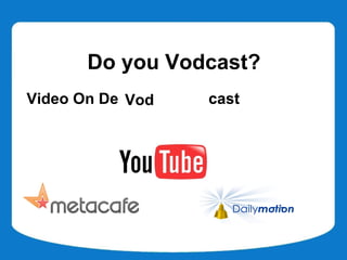 Do you Vodcast?
Video On Demand Broadcast
           VOD
           Vod
 