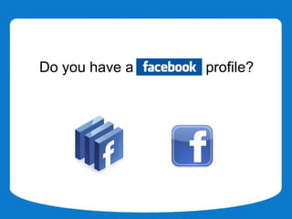 Do you have a Facebook profile?
 