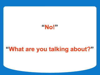 “No!”


“What are you talking about?”
 
