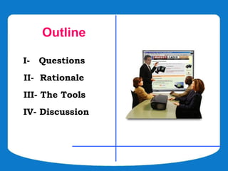 Outline

I-   Questions
II- Rationale
III- The Tools
IV- Discussion
 