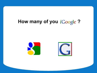 How many of you iGoogle?
 