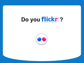 Do you Flickr ?
 