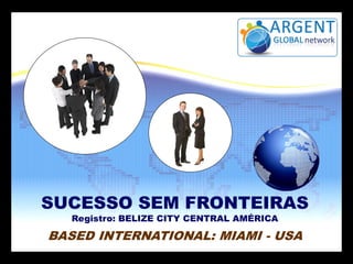 SUCESSO SEM FRONTEIRAS
Registro: BELIZE CITY CENTRAL AMÉRICA
BASED INTERNATIONAL: MIAMI - USA
 