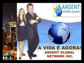 A VIDA É AGORA!
ARGENT GLOBAL
NETWORK INC.

 
