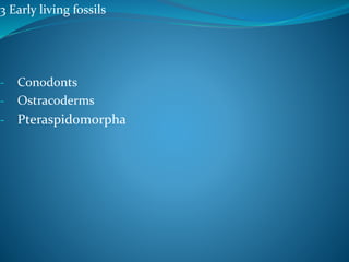 3 Early living fossils
- Conodonts
- Ostracoderms
- Pteraspidomorpha
 