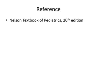 Reference
• Nelson Textbook of Pediatrics, 20th edition
 