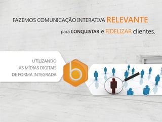 FAZEMOS COMUNICAÇÃO INTERATIVA RELEVANTE

                       para CONQUISTAR   e FIDELIZAR clientes.




        UTILIZANDO
  AS MÍDIAS DIGITAIS
DE FORMA INTEGRADA
 