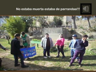 No estaba muerta estaba de parrandaa!!!
 