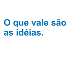 O que vale são as idéias. 