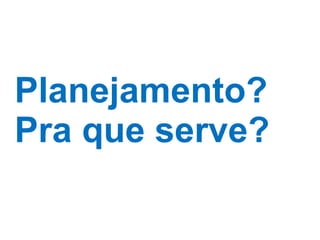Planejamento? Pra que serve? 