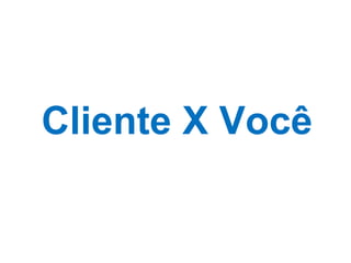 Cliente X Você 