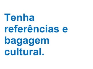 Tenha referências e bagagem cultural. 