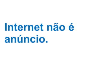 Internet não é anúncio. 