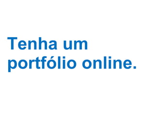Tenha um portfólio online. 