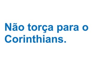 Não torça para o Corinthians. 