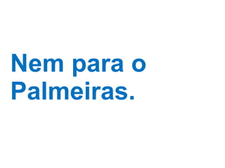 Nem para o Palmeiras. 
